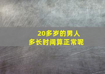 20多岁的男人多长时间算正常呢