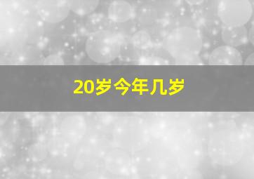 20岁今年几岁