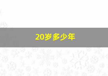 20岁多少年