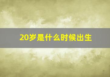 20岁是什么时候出生