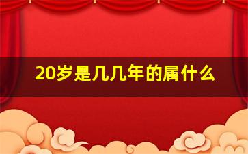 20岁是几几年的属什么