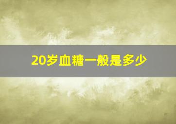 20岁血糖一般是多少