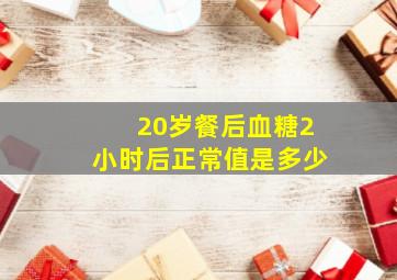 20岁餐后血糖2小时后正常值是多少