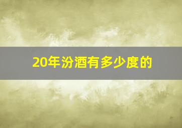 20年汾酒有多少度的