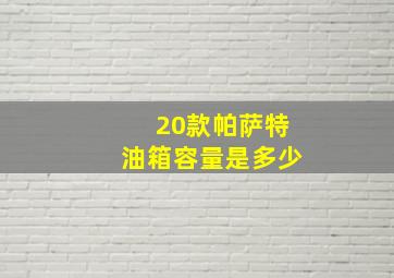 20款帕萨特油箱容量是多少