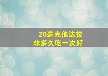 20毫克他达拉非多久吃一次好