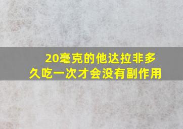 20毫克的他达拉非多久吃一次才会没有副作用