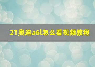 21奥迪a6l怎么看视频教程