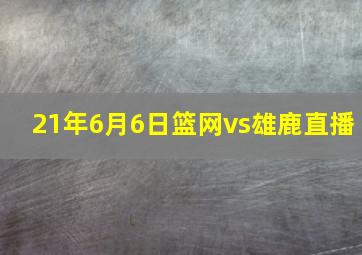 21年6月6日篮网vs雄鹿直播