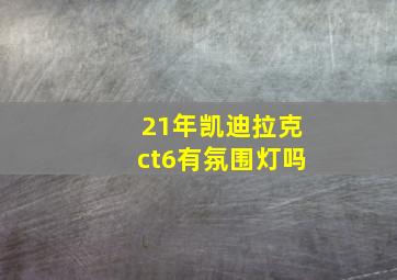 21年凯迪拉克ct6有氛围灯吗