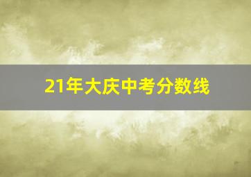 21年大庆中考分数线