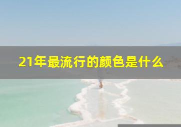 21年最流行的颜色是什么