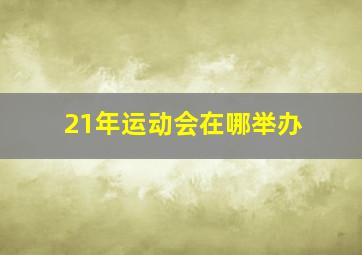 21年运动会在哪举办