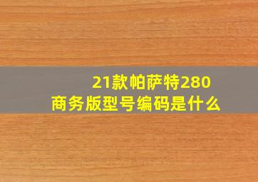 21款帕萨特280商务版型号编码是什么