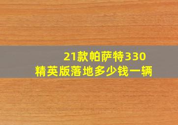 21款帕萨特330精英版落地多少钱一辆