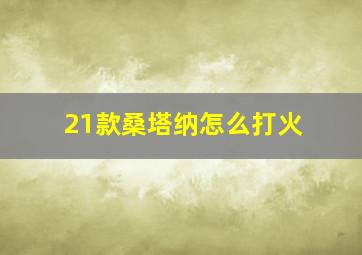 21款桑塔纳怎么打火