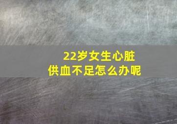 22岁女生心脏供血不足怎么办呢