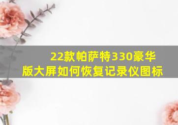 22款帕萨特330豪华版大屏如何恢复记录仪图标