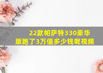 22款帕萨特330豪华版跑了3万值多少钱呢视频