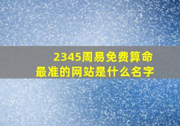 2345周易免费算命最准的网站是什么名字