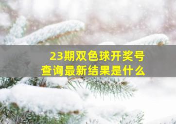 23期双色球开奖号查询最新结果是什么