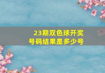 23期双色球开奖号码结果是多少号