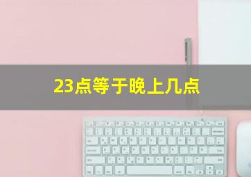 23点等于晚上几点