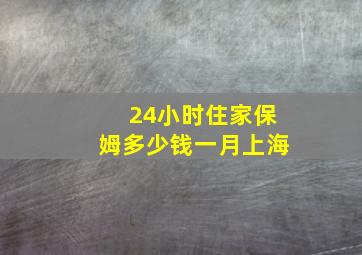 24小时住家保姆多少钱一月上海