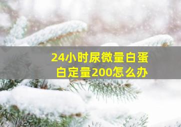 24小时尿微量白蛋白定量200怎么办