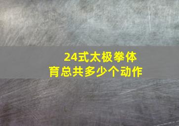 24式太极拳体育总共多少个动作