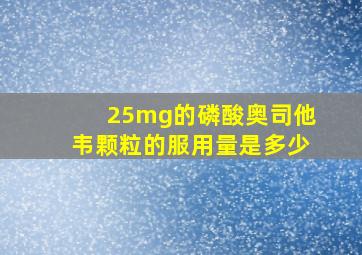 25mg的磷酸奥司他韦颗粒的服用量是多少