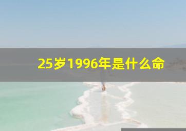 25岁1996年是什么命