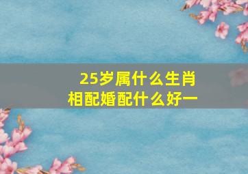 25岁属什么生肖相配婚配什么好一