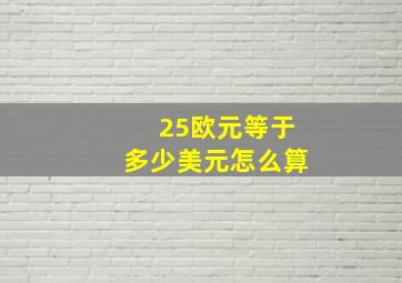 25欧元等于多少美元怎么算