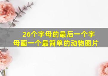 26个字母的最后一个字母画一个最简单的动物图片