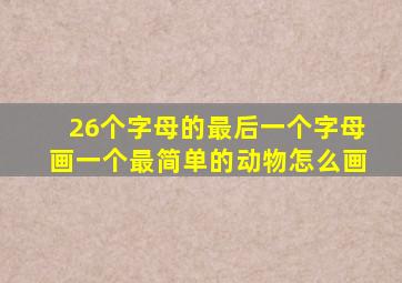 26个字母的最后一个字母画一个最简单的动物怎么画