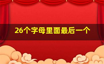 26个字母里面最后一个