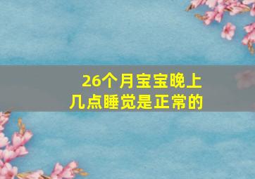 26个月宝宝晚上几点睡觉是正常的