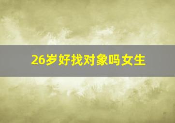 26岁好找对象吗女生