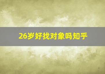 26岁好找对象吗知乎