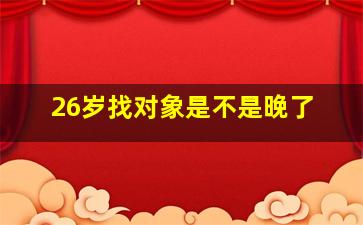 26岁找对象是不是晚了