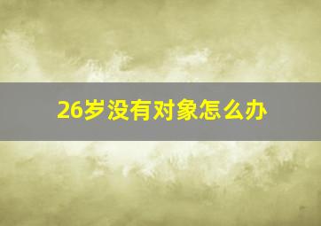 26岁没有对象怎么办