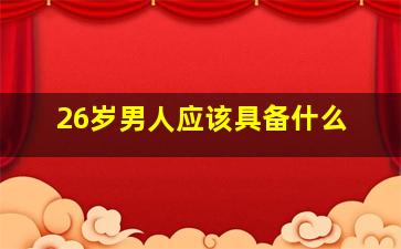 26岁男人应该具备什么