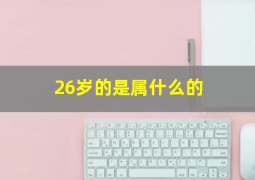 26岁的是属什么的