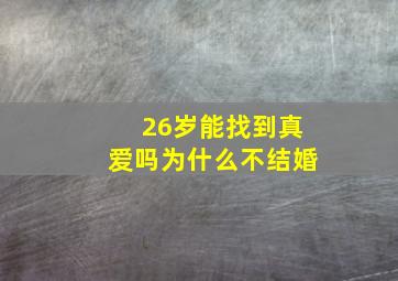 26岁能找到真爱吗为什么不结婚