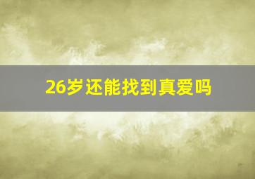 26岁还能找到真爱吗