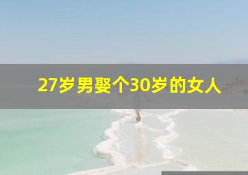 27岁男娶个30岁的女人