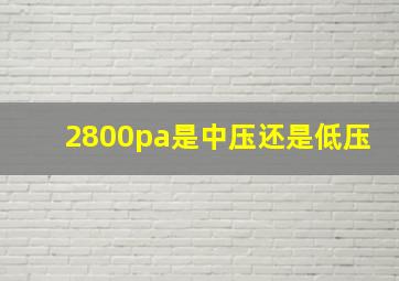 2800pa是中压还是低压