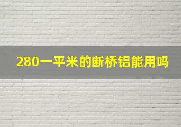 280一平米的断桥铝能用吗