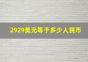 2929美元等于多少人民币